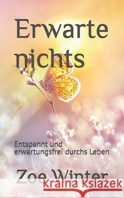 Erwarte nichts: Entspannt und erwartungsfrei durchs Leben Zoe Winter 9781694094100