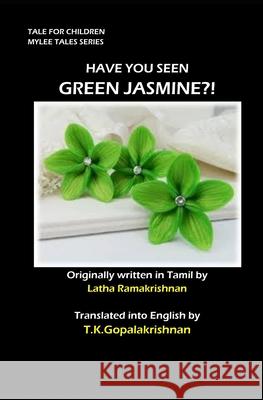 Have You Seen Green Jasmine?!: TALES FOR CHILDREN - Mylee Series Latha Ramakrishnan T. K. Gopala Krishnan Latha Ramakrishnan T 9781694108524 Independently Published