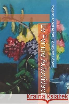 Le Peintre Autodidacte Noemi Montserrat Gonzale 9781694164926 Independently Published