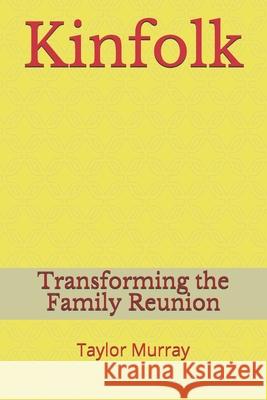 Kinfolk Transforming The Family Reunion: Kinfolk are people that God put you with. Taylor Murray 9781694166340 Independently Published