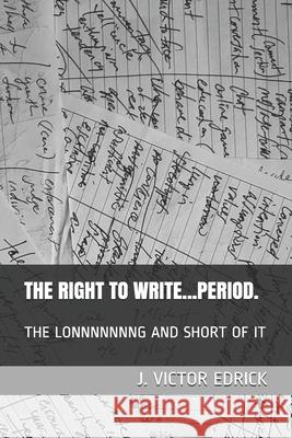 The Right to Write.....Period.: The Lonnnnnnng and Short of It J. Victor Edrick 9781694183866 Independently Published