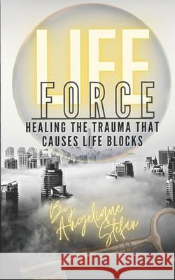 Life Force: Healing the traumas that cause life blocks Angelique Stefan 9781694186362
