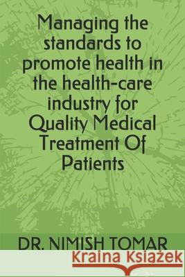 Managing the standards to promote health in the health-care industry for Quality Medical Treatment Of Patients Nimish Tomar 9781694216229 Independently Published