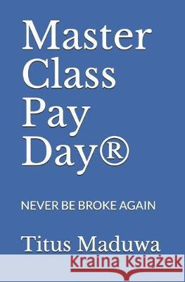 Master Class Pay Day(R): Never Be Broke Again Titus Maduwa 9781694283214 Independently Published