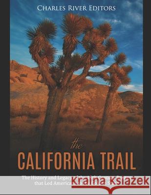 The California Trail: The History and Legacy of the 19th Century Routes that Led Americans to the Golden State Charles River Editors 9781694309785 Independently Published