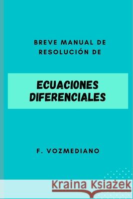 Manual de resolución de ECUACIONES DIFERENCIALES: Breve y Completo Vozmediano, F. 9781694319449 Independently Published