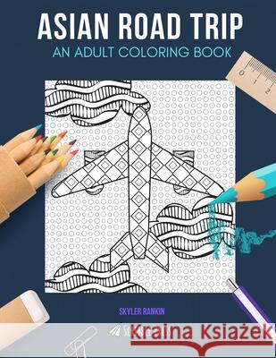 Asian Road Trip: AN ADULT COLORING BOOK: India, China, Cambodia, Wanderlust & Maps - 5 Coloring Books In 1 Skyler Rankin 9781694319920
