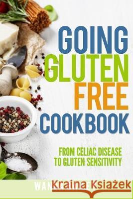 Going Gluten Free Cookbook: From Celiac Disease to Gluten Sensitivity Wanda Bailey 9781694332028 Independently Published