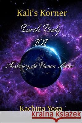 Kali's Korner: Earth Body 101: Awakening the Human Avatar Nicole Ferrel Kachina Yoga 9781694335333