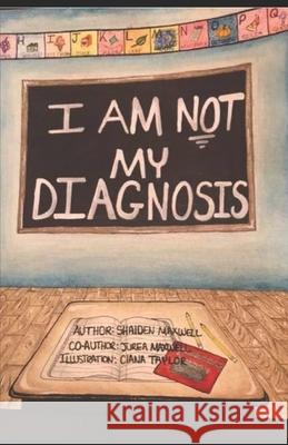 I Am Not My Diagnosis Jurea Maxwell Ciana Taylor Shaiden Maxwell 9781694338785