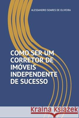 Como Ser Um Corretor de Imóveis Independente de Sucesso Soares de Oliveira, Alessandro 9781694352118 Independently Published