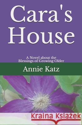 Cara's House: A Novel about the Blessings of Growing Older Annie Katz 9781694386724