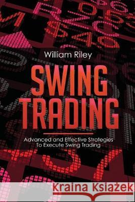 Swing Trading: Advanced and Effective Strategies To Execute Swing Trading William Riley 9781694419880