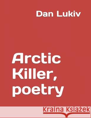 Arctic Killer, poetry Dan Lukiv 9781694420510 Independently Published