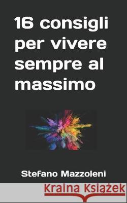 16 consigli per vivere sempre al massimo Stefano Mazzoleni 9781694471383 Independently Published