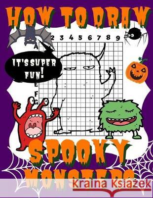 How To Draw Spooky Monsters: Activity Book And A Step-by-Step Drawing Lesson for Kids, Learn How To Draw Cute And Adorable Monsters, Perfect Gift F Drawing for Kids Publish 9781694500977 Independently Published