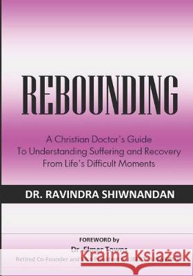 Rebounding: A Christian Doctor's Guide to Understand Suffering and Recovery from Life's Difficult Moments Ravindra Shiwnandan 9781694592194 Independently Published