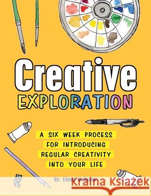 Creative Exploration: A Six Week Process for Introducing Regular Creativity into your Life Kathy Cornwell Eileen McKenna 9781694628763 Independently Published