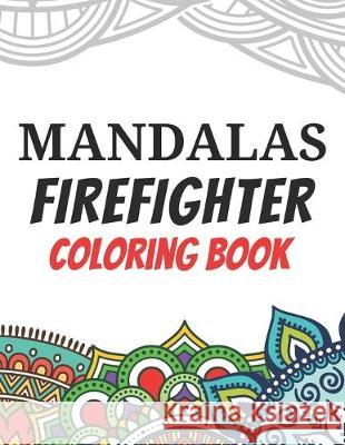 Mandalas Firefighter Coloring Book: Funny Saying Quotes Stress Relieving Mandala Designs Coloring Book for Firefighters Gift Idea Marikz Publishing 9781694661920 Independently Published