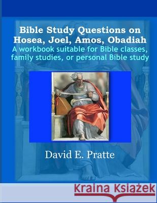 Bible Study Questions on Hosea, Joel, Amos, Obadiah: A workbook suitable for Bible classes, family studies, or personal Bible study David E. Pratte 9781694767486 Independently Published