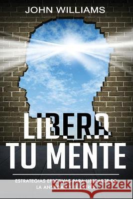 Libera tu mente: Estrategias efectivas para liberarse de la ansiedad y el estrés(Libro En Español/ Liberate your Mind Spanish Book Vers Williams, John 9781694773760