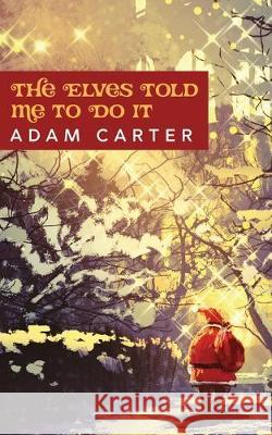 The Elves Told Me to Do it Adam Carter 9781694804266