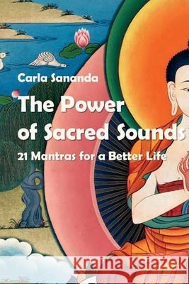 The Power of Sacred Sounds: 21 Mantras for a Better Life Carla Sananda 9781694826244