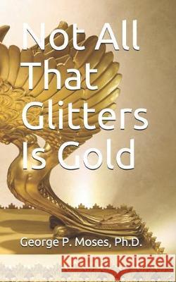 Not All That Glitters Is Gold: Foolish Choices and Wise Choices George P. Moses 9781694856357