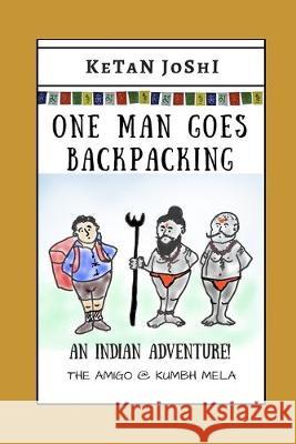 One Man Goes Backpacking: An Indian adventure. The Amigo @ Kumbh Mela Ketan Joshi 9781694867216