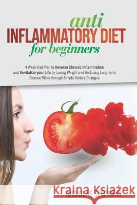 Anti-Inflammatory Diet for Beginners: 4-Week Diet Plan to Reverse Chronic Inflammation and Revitalize your Life by Losing Weight and Reducing Long-Ter Nicholas Stephens 9781694924742