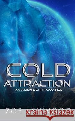 Cold Attraction: An Alien Sci-Fi Romance Zoe Ashwood 9781694926227 Independently Published