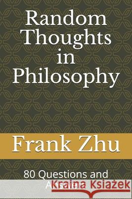 Random Thoughts in Philosophy: 80 Questions and Answers Frank Zhu 9781694933157 Independently Published