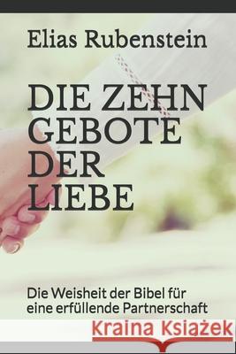 Die Zehn Gebote Der Liebe: Die Weisheit der Bibel für eine erfüllende Partnerschaft Rubenstein, Elias 9781694936653