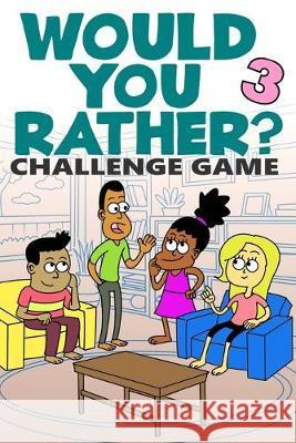 Would You Rather Challenge Game: Volume 3 - Funny, Silly, and Challenging Questions Gift Idea for Kids, Teens, Boys and Girls Brad Eakley 9781694939906 Independently Published
