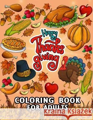 Thanksgiving Coloring Books: Beautiful Harvest in Autumn Coloring for Adults Leaves, Pumpkins, Turkey, Food, Fall Flowers and More Rocket Publishing 9781694945785 Independently Published