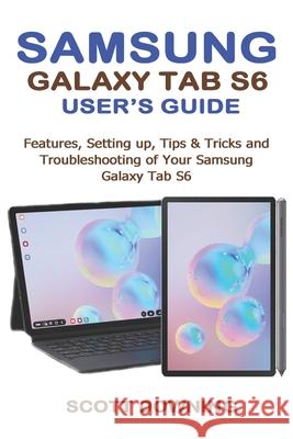 Samsung Galaxy Tab S6 User's Guide: Features, Setting up, Tips & Tricks and Troubleshooting of your Samsung Galaxy Tab S6 Scott Downing 9781694959478 Independently Published