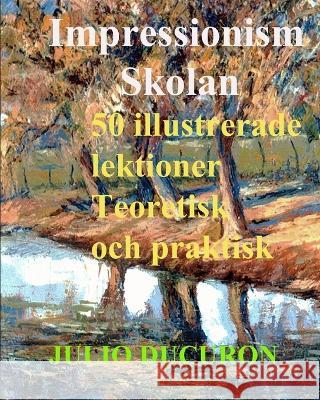 Impressionism Skolan: 50 illustrerade lektioner. Teoretisk och praktisk Julio Ducuron   9781695010635 Independently Published