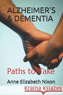 Alzheimer's & Dementia: Paths to Take Anne Elizabeth Nixon Anne Elizabeth Nixon 9781695024854 Independently Published