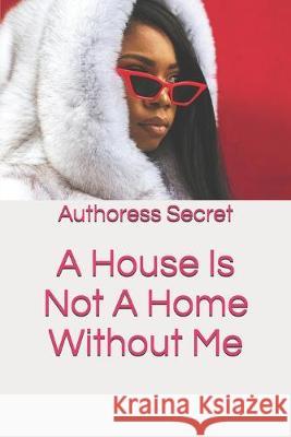 A House Is Not A Home Without Me Authoress Secret 9781695029958 Independently Published