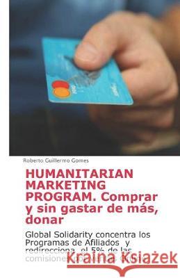 Humanitarian Marketing Program. Comprar y sin gastar de más, donar: Global Solidarity concentra los Programas de Afiliados y redirecciona el 5% de las Gomes, Roberto Guillermo 9781695047129 Independently Published