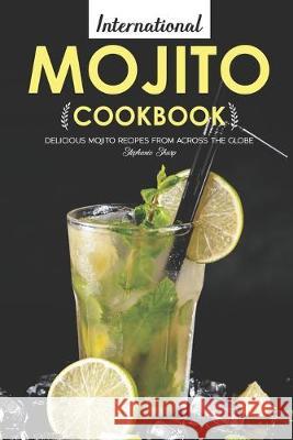 International Mojito Cookbook: Delicious Mojito Recipes from Across the Globe Stephanie Sharp 9781695061682 Independently Published