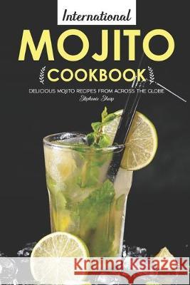 International Mojito Cookbook: Delicious Mojito Recipes from Across the Globe Stephanie Sharp 9781695063327 Independently Published