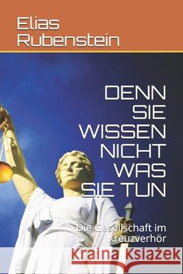 Denn Sie Wissen Nicht Was Sie Tun: Die Gesellschaft im Kreuzverhör Rubenstein, Elias 9781695111110 Independently Published