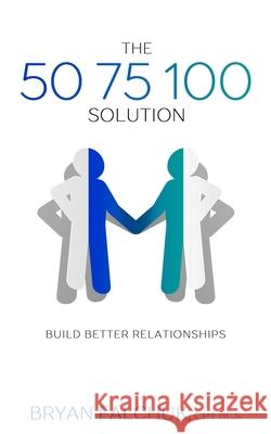 The 50 75 100 Solution: Build Better Relationships Bryan Falchuk 9781695117204