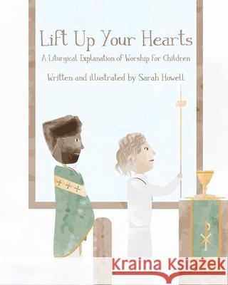 Lift Up Your Hearts: A Liturgical Explanation of Worship for Children Sarah Howell 9781695186880 Independently Published