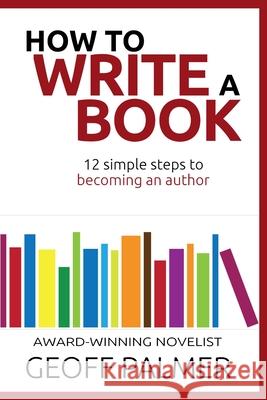 How to Write a Book: 12 Simple Steps to Becoming an Author Geoff Palmer 9781695210813 Independently Published