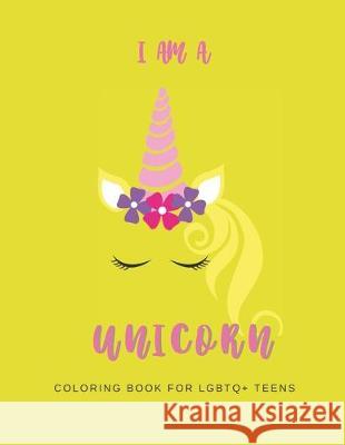 I Am a Unicorn: Unicorn Coloring Book for LGBTQ+ Teens: A Fun Coloring Book for LGBTQ Teens - Size 8.5x11 - Games Workbook for Adults We're All Unicorns Publishing 9781695211636 Independently Published