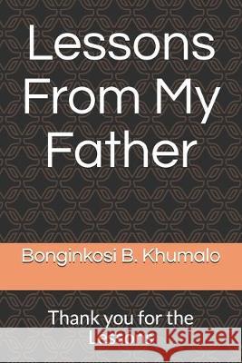 Lessons From My Father: Thank you for the Lessons Bonginkosi B. Khumalo 9781695239791 Independently Published