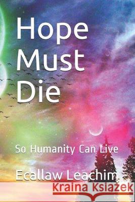 Hope Must Die: So Humanity Can Live Ecallaw Leachim 9781695241305 Independently Published