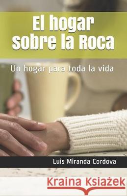 El hogar sobre la Roca: Un hogar para toda la vida Luis Mirand 9781695243545 Independently Published